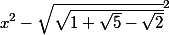 x^2   -   \sqrt{\sqrt{1 + \sqrt{5} - \sqrt{2}}}^2
